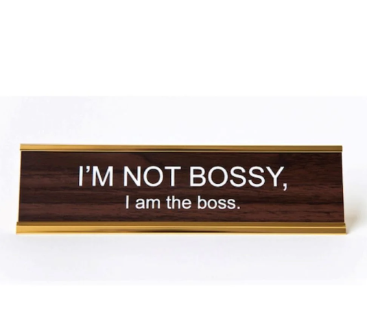 I'M NOT BOSSY, I AM THE BOSS